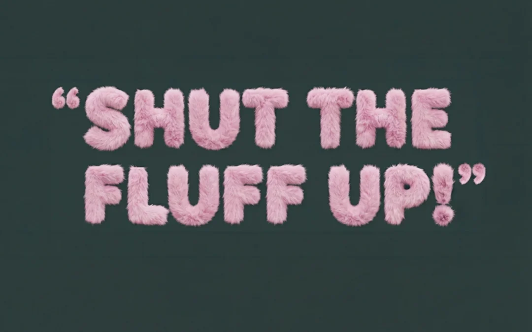 “Shut the fluff up!”